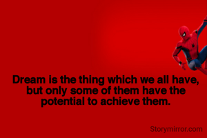 Dream is the thing which we all have, but only some of them have the potential to achieve them.