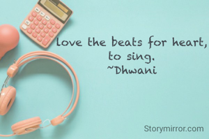 love the beats for heart, 
to sing. 
~Dhwani 