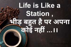 Life is Like a Station ,
भीड़ बहुत है पर अपना कोई नहीं ...।।
