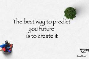 The best way to predict 
you future 
is to create it
