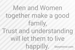 Men and Women together make a good family,
Trust and understanding will let them to live happilly.
