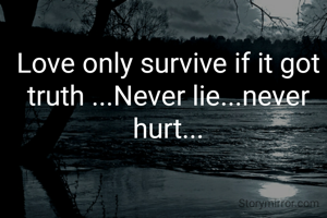 Love only survive if it got truth ...Never lie...never hurt...