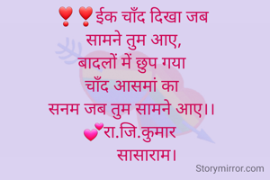 ❣❣ईक चाँद दिखा जब
 सामने तुम आए,
बादलों में छुप गया
चाँद आसमां का
सनम जब तुम सामने आए।।
💕रा.जि.कुमार 
       सासाराम।
 
