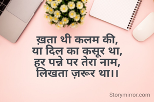 ख़ता थी कलम की,
या दिल का कसूर था,
हर पन्ने पर तेरा नाम,
लिखता ज़रूर था।।