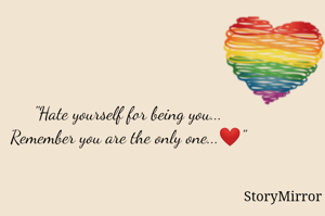 "Hate yourself for being you...
Remember you are the only one...❤"