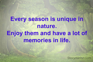 Every season is unique in nature.
Enjoy them and have a lot of memories in life.