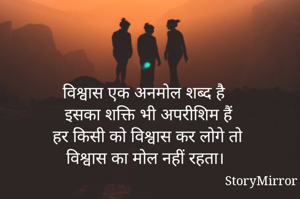 विश्वास एक अनमोल शब्द है 
इसका शक्ति भी अपरीशिम हैं
हर किसी को विश्वास कर लोगे तो
विश्वास का मोल नहीं रहता। 