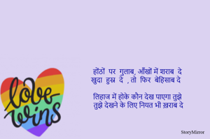 होंठों  पर  गुलाब, आँखों में शराब  दे 
खुदा  हुस्न  दे  , तो  फिर  बेहिसाब दे 

लिहाज में होके कौन देख पाएगा तुझे 
तुझे देखने के लिए नियत भी ख़राब दे