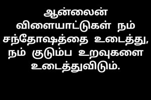 ஆன்லைன் விளையாட்டுகள் நம் சந்தோஷத்தை உடைத்து, நம் குடும்ப உறவுகளை உடைத்துவிடும்.