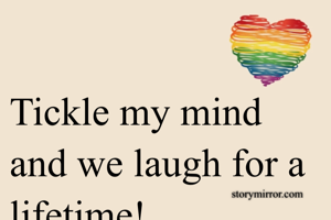 Tickle my mind and we laugh for a lifetime!