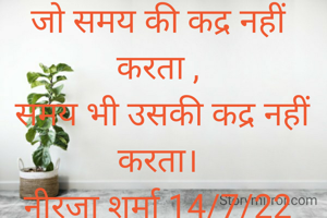 जो समय की कद्र नहीं करता ,
 समय भी उसकी कद्र नहीं करता।
नीरजा शर्मा 14/7/22