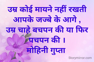 उम्र कोई मायने नहीं रखती आपके जज्बे के आगे ,
उम्र चाहे बचपन की या फिर पचपन की ।
मोहिनी गुप्ता 