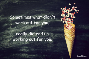 Sometimes what didn't work out for you, really did end up working out for you.