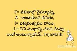 F= ఫలితాల్లో వైఫల్యాన్ని,
A= అందుకుంది జీవితం,
I= ఐక్యమత్యము పోయి,
L= లేచి ముఖాన్ని చూచి నువ్వు ఇంతే అంటున్నారోయ్..