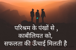  परिश्रम के पंखों से ,
काबीलियत को,
 सफलता की ऊँचाई मिलती है 