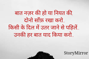 बात नज़र की हो या नियत की,
 दोनो साँफ़ रखा करो..
किसी के दिल में उतर जाने से पहिलें..
उनकी हर बात याद किया करो..