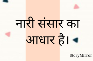 नारी संसार का आधार है।