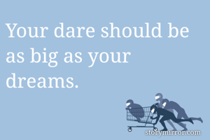 Your dare should be as big as your dreams.