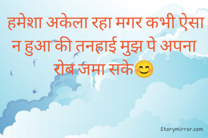  हमेशा अकेला रहा मगर कभी ऐसा न हुआ की तनहाई मुझ पे अपना रोब जमा सके😊