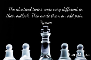 The identical twins were very different in their outlook. This made them an odd pair. 
©grace