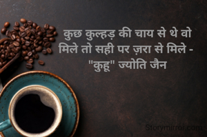 कुछ कुल्हड़ की चाय से थे वो
मिले तो सही पर ज़रा से मिले - 
"कुहू" ज्योति जैन