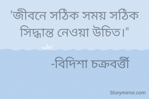 'জীবনে সঠিক সময় সঠিক সিদ্ধান্ত নেওয়া উচিত।"

           -বিদিশা চক্রবর্ত্তী 