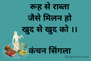 रूह से राब्ता
जैसे मिलन हो
खुद से खुद को ।।

कंचन सिंगला