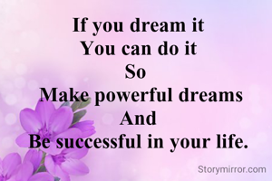 If you dream it
You can do it
So 
 Make powerful dreams
And
Be successful in your life.
