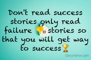 Don't read success stories only read failure 👎 stories so that you will get way to success🏆