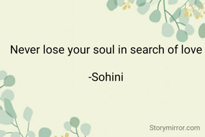 Never lose your soul in search of love

-Sohini