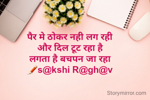पैर मे ठोकर नही लग रही 
और दिल टूट रहा है 
लगता है बचपन जा रहा 
✏s@kshi R@gh@v 
