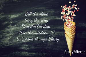 Sell the slave
Sing the song
Find the freedom 
Win the wisdom...!!!
   S. Cyrene Thanga Blessy 