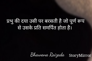 प्रभु की दया उसी पर बरसती है जो पूर्ण रूप से उसके प्रति समर्पित होता है। 



Bhawana Raizada