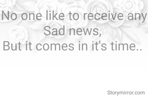 No one like to receive any Sad news, 
But it comes in it's time.. 