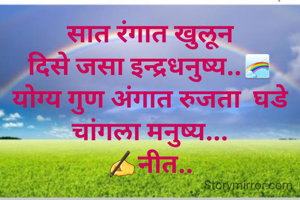 सात रंगात खुलून
दिसे जसा इन्द्रधनुष्य..🌈
योग्य गुण अंगात रुजता  घडे चांगला मनुष्य...
✍नीत..


