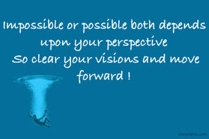 Impossible or possible both depends upon your perspective
 So clear your visions and move forward !