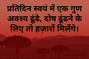 प्रतिदिन स्वयं में एक गुण अवश्य ढूंढे, दोष ढूंढने के लिए तो हज़ारों मिलेंगे।