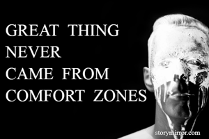 GREAT  THING  
NEVER
CAME  FROM  
COMFORT  ZONES