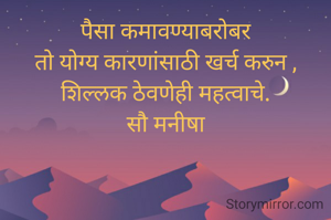 पैसा कमावण्याबरोबर
तो योग्य कारणांसाठी खर्च करुन , शिल्लक ठेवणेही महत्वाचे.
सौ मनीषा