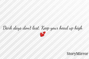 Dark days don't last. Keep your head up high 💕