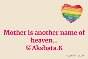Mother is another name of heaven...
©Akshata.K