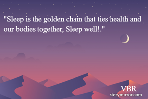 "Sleep is the golden chain that ties health and our bodies together, Sleep well!."





                                                              VBR
