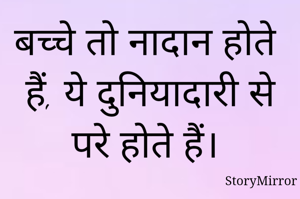 बच्चे तो नादान होते हैं, ये दुनियादारी से परे होते हैं। 