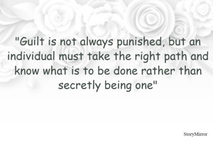 "Guilt is not always punished, but an individual must take the right path and know what is to be done rather than secretly being one"
