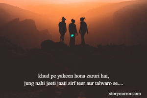 







khud pe yakeen hona zaruri hai,
jung nahi jeeti jaati sirf teer aur talwaro se....