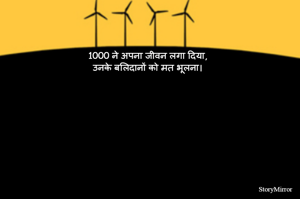 1000 ने अपना जीवन लगा दिया,
उनके बलिदानों को मत भूलना।