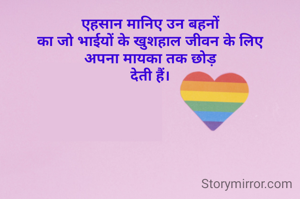 एहसान मानिए उन बहनों
का जो भाईयों के खुशहाल जीवन के लिए
अपना मायका तक छोड़
देती हैं।