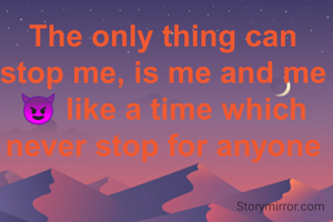 The only thing can stop me, is me and me 😈 like a time which never stop for anyone