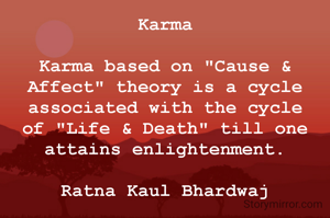 Karma

Karma based on "Cause & Affect" theory is a cycle associated with the cycle of "Life & Death" till one attains enlightenment.

Ratna Kaul Bhardwaj