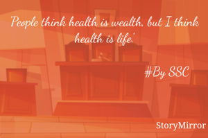 'People think health is wealth, but I think health is life.'